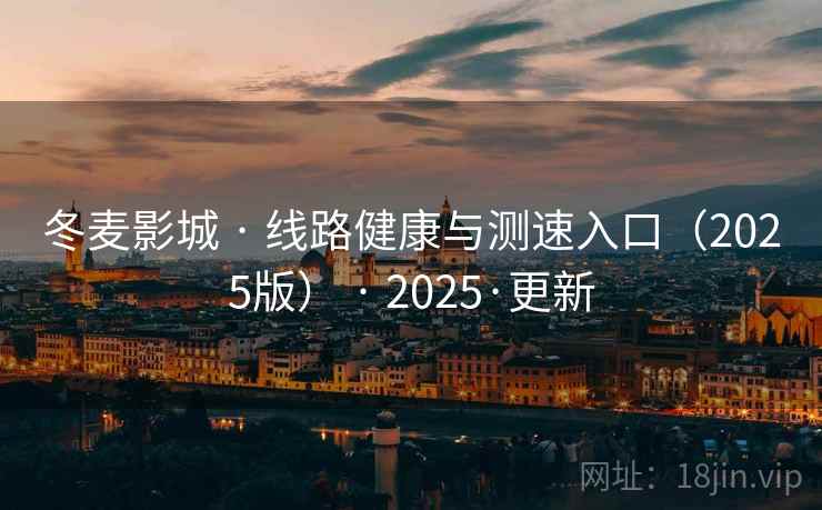 冬麦影城 · 线路健康与测速入口（2025版） · 2025·更新