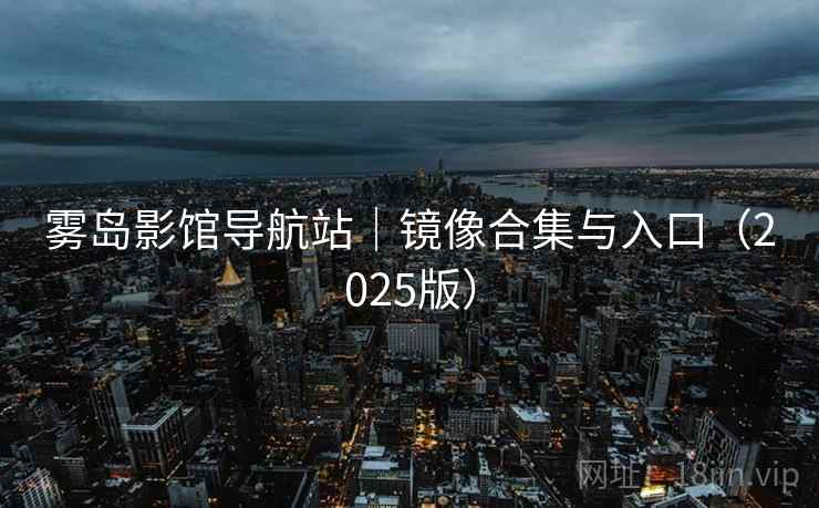 雾岛影馆导航站｜镜像合集与入口（2025版）