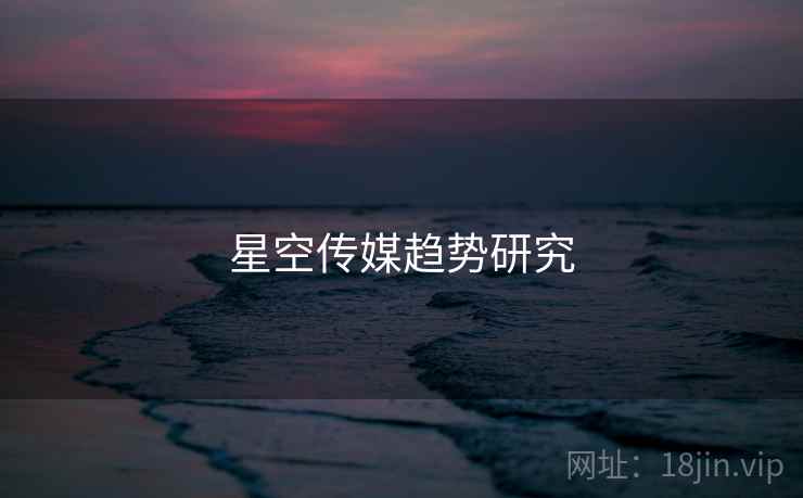 星空传媒趋势研究 星空传媒趋势研究