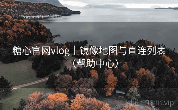糖心官网vlog|镜像地图与直连列表(帮助中心) 糖心官网vlog|镜像地图与直连列表(帮助中心)