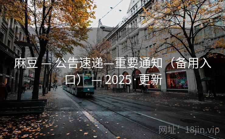 麻豆 — 公告速递—重要通知（备用入口） — 2025·更新