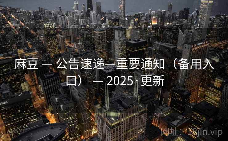 麻豆 — 公告速递—重要通知（备用入口） — 2025·更新