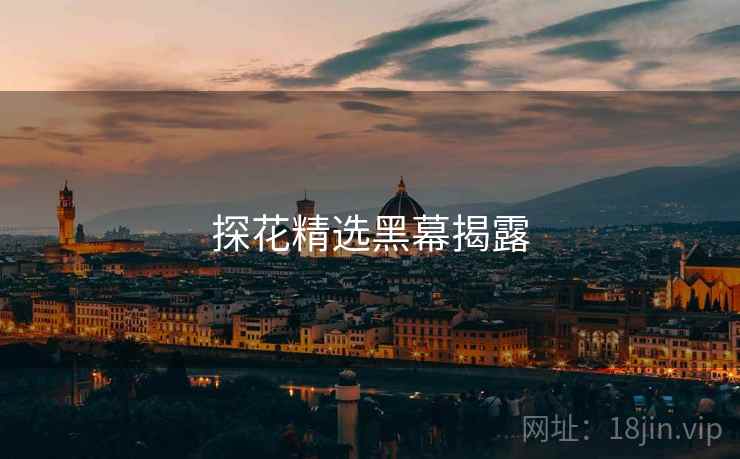 探花精选黑幕揭露 探花精选黑幕揭露
