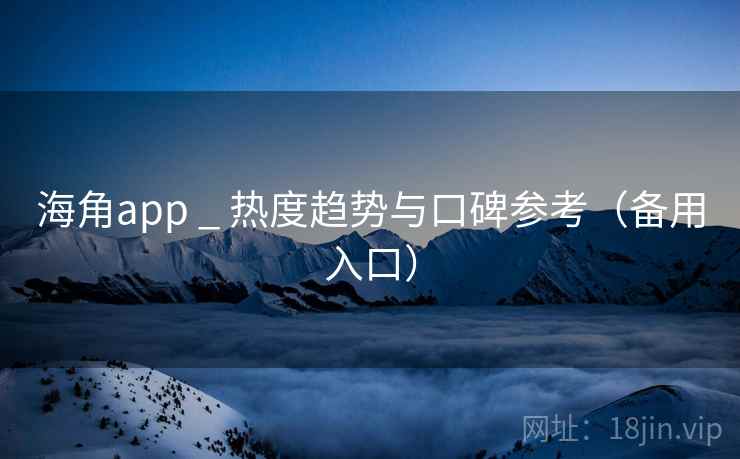海角app _ 热度趋势与口碑参考（备用入口）