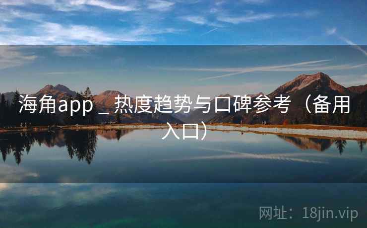 海角app _ 热度趋势与口碑参考（备用入口）