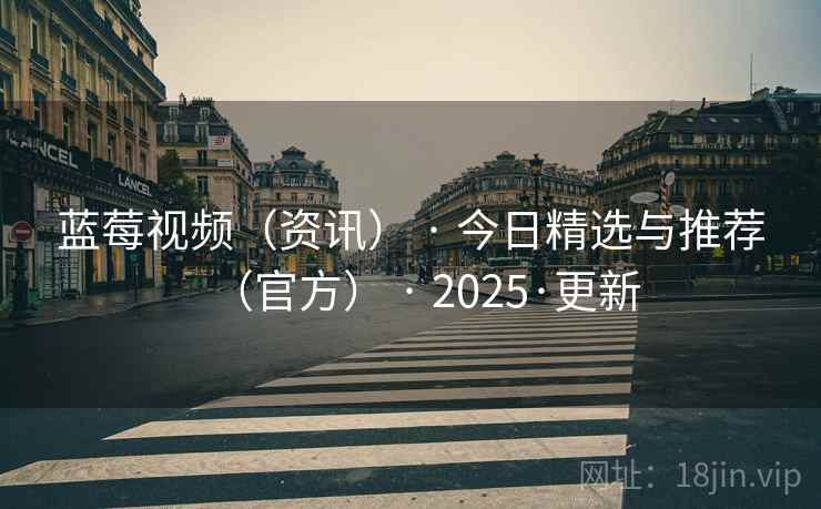 蓝莓视频（资讯） · 今日精选与推荐（官方） · 2025·更新