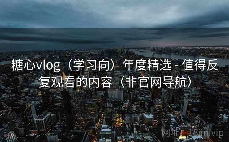 糖心vlog(学习向)年度精选 - 值得反复观看的内容(非官网导航) 糖心vlog(学习向)年度精选 - 值得反复观看的内容(非官网导航)