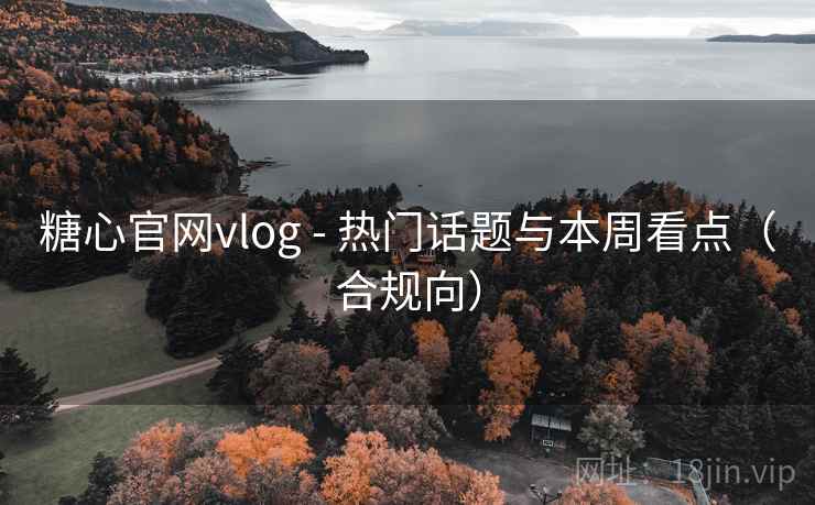 糖心官网vlog - 热门话题与本周看点(合规向) 糖心官网vlog - 热门话题与本周看点(合规向)