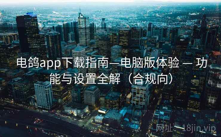 电鸽app下载指南—电脑版体验 — 功能与设置全解(合规向) 电鸽app下载指南—电脑版体验 — 功能与设置全解(合规向)