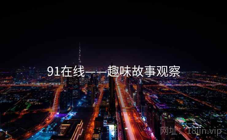 91在线——趣味故事观察 91在线——趣味故事观察