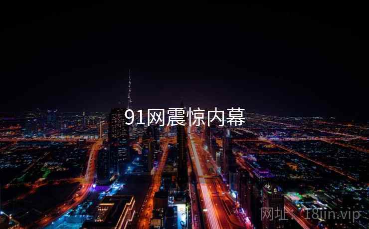 91网震惊内幕 91网震惊内幕