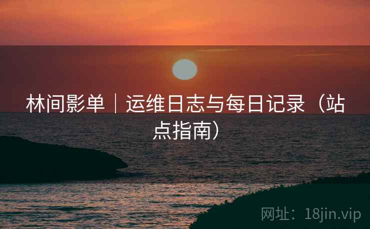林间影单｜运维日志与每日记录（站点指南）
