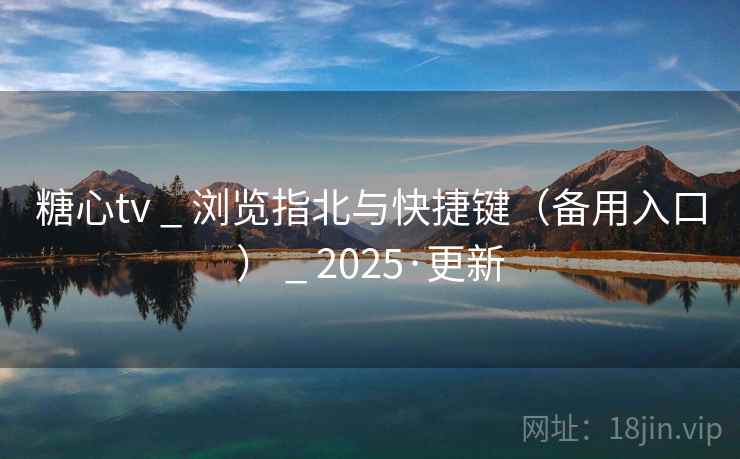 糖心tv _ 浏览指北与快捷键(备用入口) _ 2025·更新 糖心tv _ 浏览指北与快捷键(备用入口) _ 2025·更新