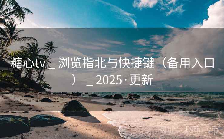 糖心tv _ 浏览指北与快捷键(备用入口) _ 2025·更新 糖心tv _ 浏览指北与快捷键(备用入口) _ 2025·更新