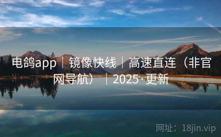电鸽app｜镜像快线｜高速直连（非官网导航）｜2025·更新