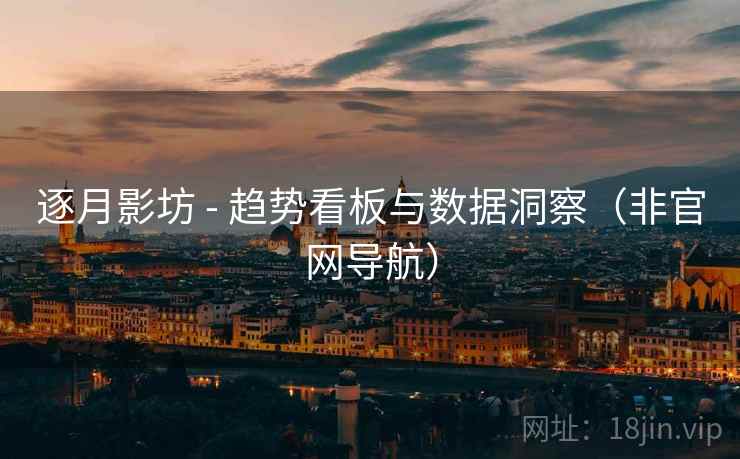 逐月影坊 - 趋势看板与数据洞察（非官网导航）