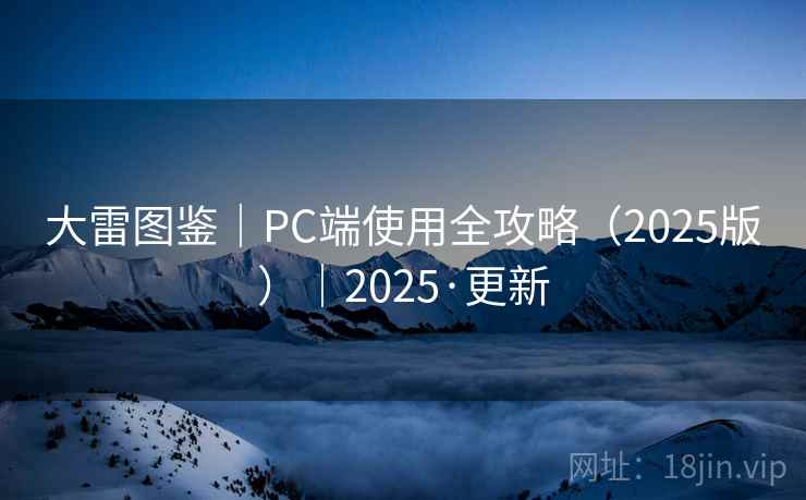 大雷图鉴|PC端使用全攻略(2025版)|2025·更新 大雷图鉴|PC端使用全攻略(2025版)|2025·更新