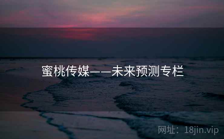 蜜桃传媒——未来预测专栏