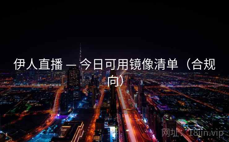 伊人直播 — 今日可用镜像清单(合规向) 伊人直播 — 今日可用镜像清单(合规向)