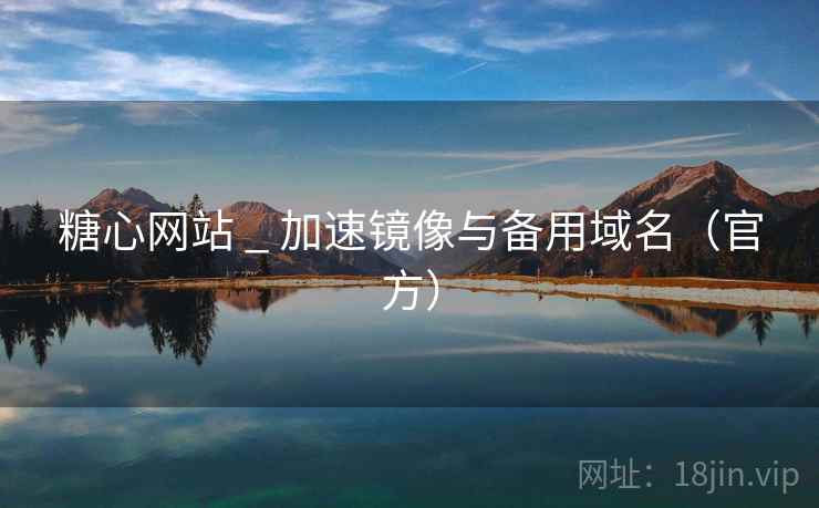 糖心网站 _ 加速镜像与备用域名(官方) 糖心网站 _ 加速镜像与备用域名(官方)