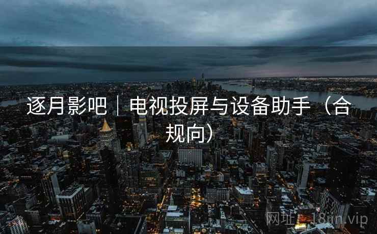 逐月影吧｜电视投屏与设备助手（合规向）