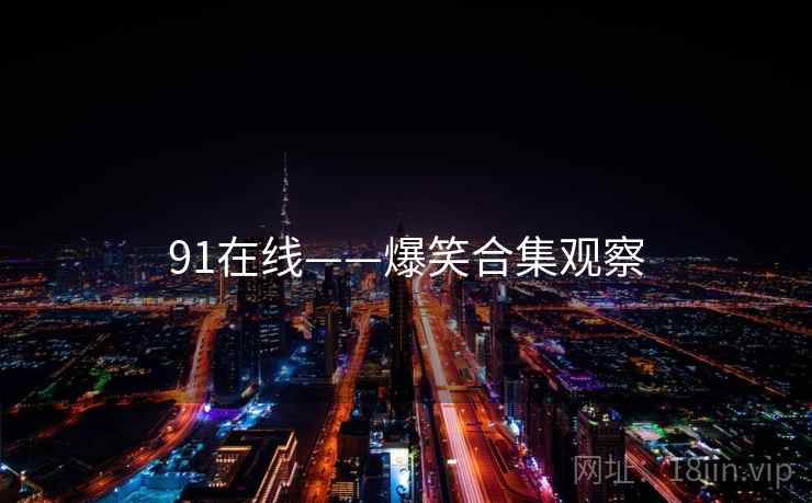 91在线——爆笑合集观察 91在线——爆笑合集观察