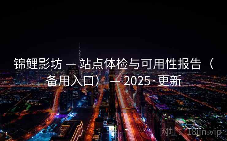 锦鲤影坊 — 站点体检与可用性报告（备用入口） — 2025·更新