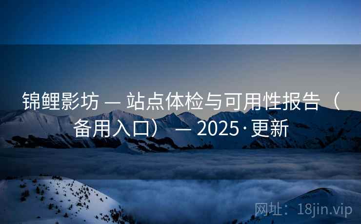 锦鲤影坊 — 站点体检与可用性报告（备用入口） — 2025·更新