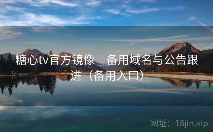 糖心tv官方镜像 _ 备用域名与公告跟进(备用入口) 糖心tv官方镜像 _ 备用域名与公告跟进(备用入口)