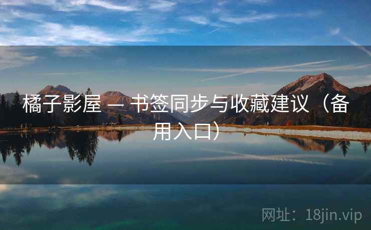 橘子影屋 — 书签同步与收藏建议（备用入口）