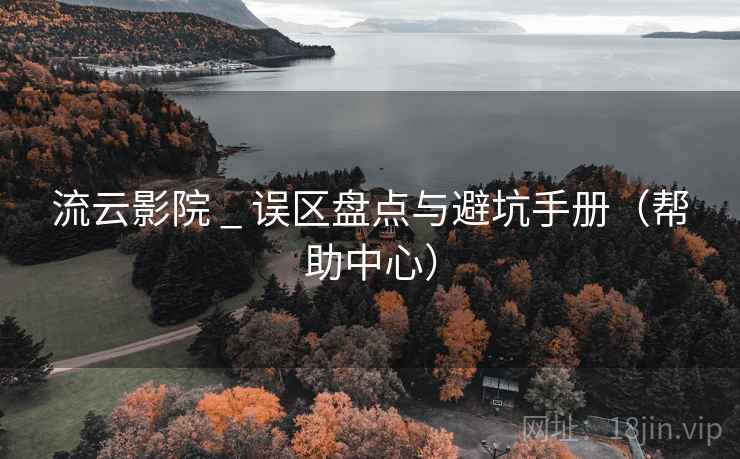 流云影院 _ 误区盘点与避坑手册(帮助中心) 流云影院 _ 误区盘点与避坑手册(帮助中心)