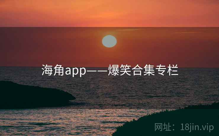 海角app——爆笑合集专栏 海角app——爆笑合集专栏