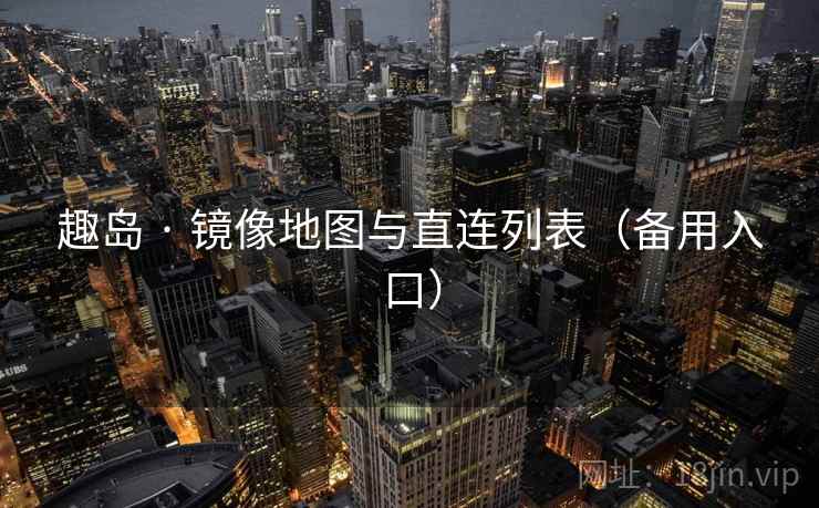 趣岛 · 镜像地图与直连列表（备用入口）