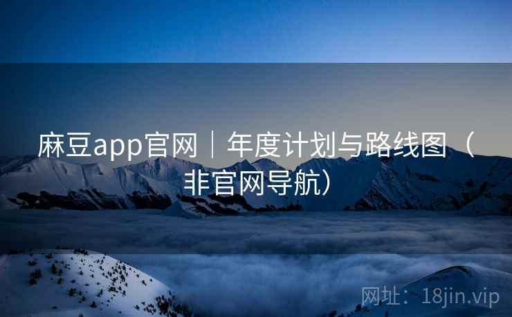 麻豆app官网|年度计划与路线图(非官网导航) 麻豆app官网|年度计划与路线图(非官网导航)
