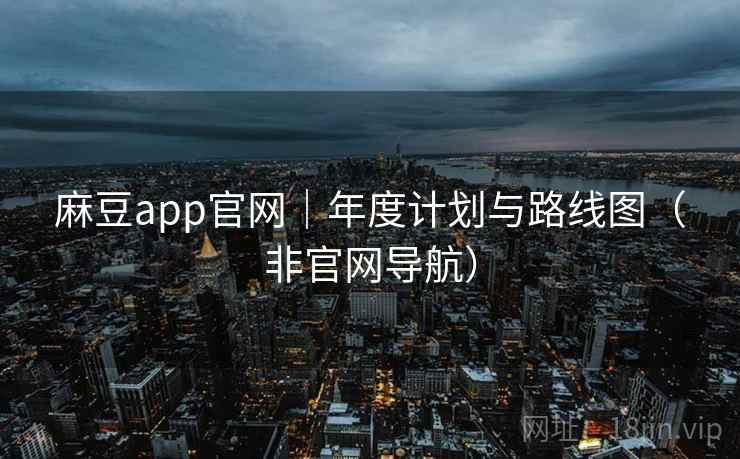 麻豆app官网|年度计划与路线图(非官网导航) 麻豆app官网|年度计划与路线图(非官网导航)