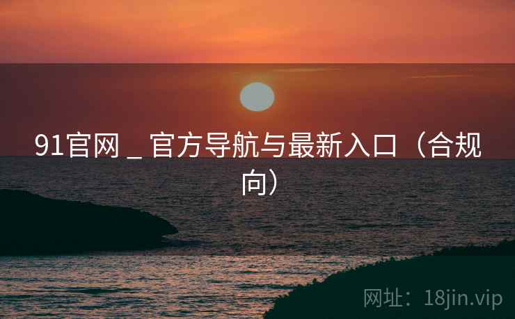 91官网 _ 官方导航与最新入口(合规向) 91官网 _ 官方导航与最新入口(合规向)