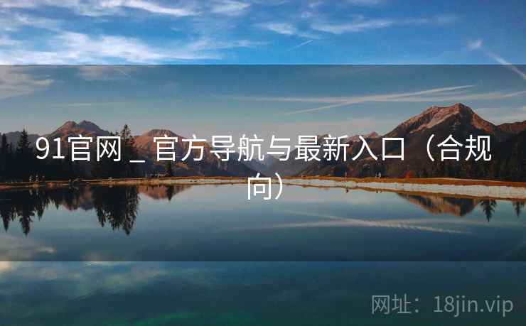 91官网 _ 官方导航与最新入口(合规向) 91官网 _ 官方导航与最新入口(合规向)