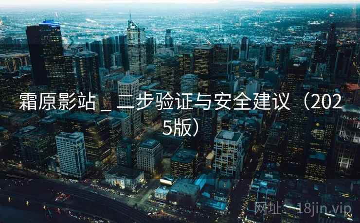 霜原影站 _ 二步验证与安全建议(2025版) 霜原影站 _ 二步验证与安全建议(2025版)