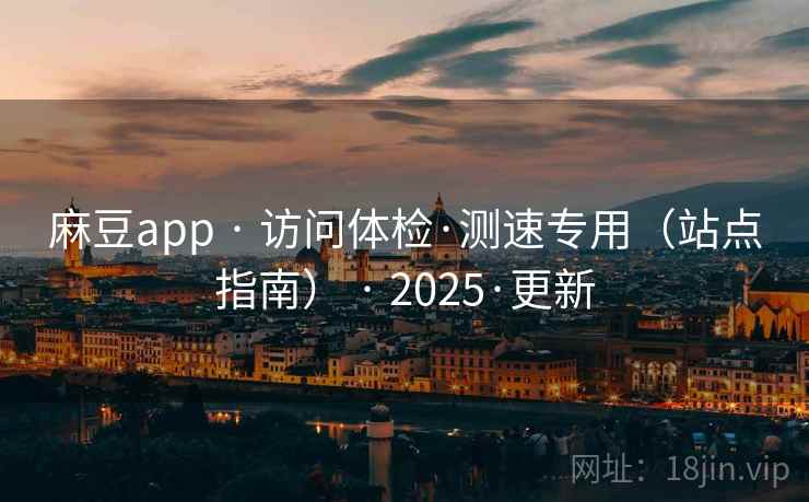 麻豆app · 访问体检·测速专用（站点指南） · 2025·更新