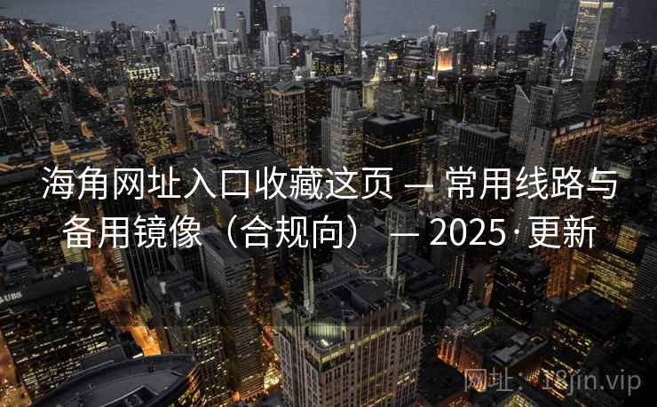 海角网址入口收藏这页 — 常用线路与备用镜像(合规向) — 2025·更新 海角网址入口收藏这页 — 常用线路与备用镜像(合规向) — 2025·更新