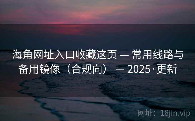 海角网址入口收藏这页 — 常用线路与备用镜像(合规向) — 2025·更新 海角网址入口收藏这页 — 常用线路与备用镜像(合规向) — 2025·更新
