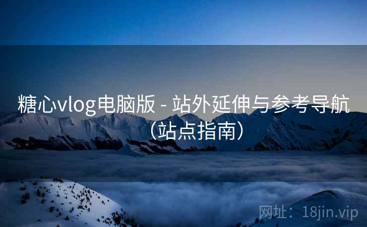 糖心vlog电脑版 - 站外延伸与参考导航(站点指南) 糖心vlog电脑版 - 站外延伸与参考导航(站点指南)