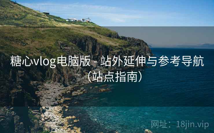 糖心vlog电脑版 - 站外延伸与参考导航(站点指南) 糖心vlog电脑版 - 站外延伸与参考导航(站点指南)