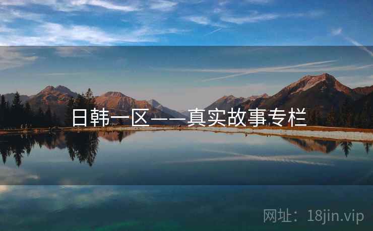 日韩一区——真实故事专栏 日韩一区——真实故事专栏