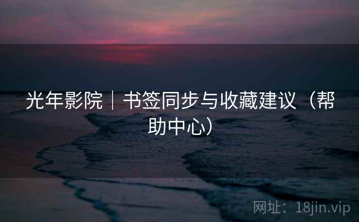 光年影院｜书签同步与收藏建议（帮助中心）