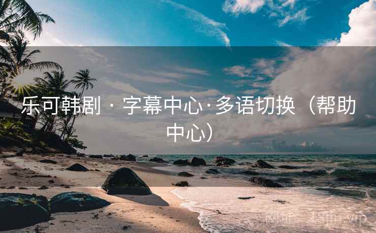 乐可韩剧 · 字幕中心·多语切换(帮助中心) 乐可韩剧 · 字幕中心·多语切换(帮助中心)
