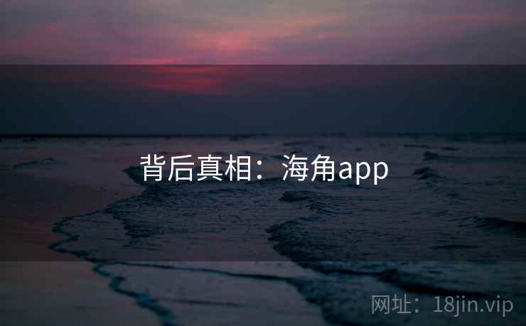 背后真相:海角app 背后真相:海角app