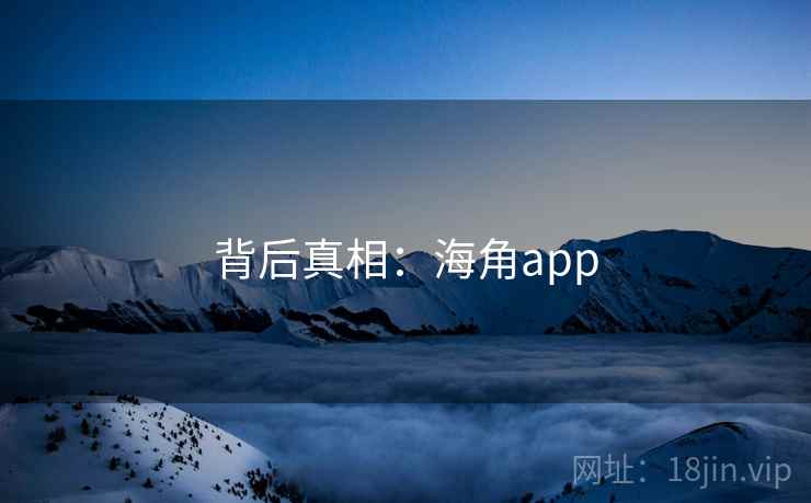 背后真相:海角app 背后真相:海角app