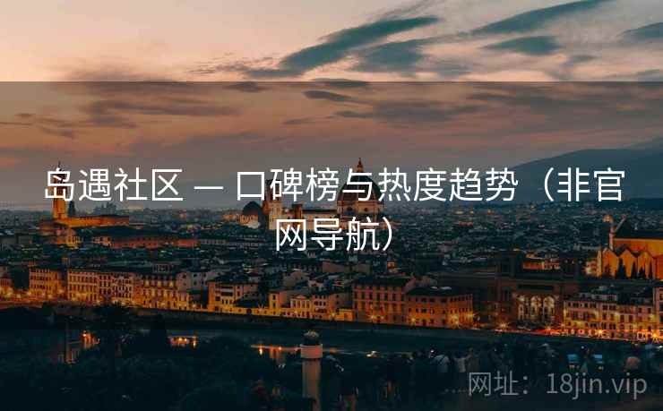 岛遇社区 — 口碑榜与热度趋势(非官网导航) 岛遇社区 — 口碑榜与热度趋势(非官网导航)