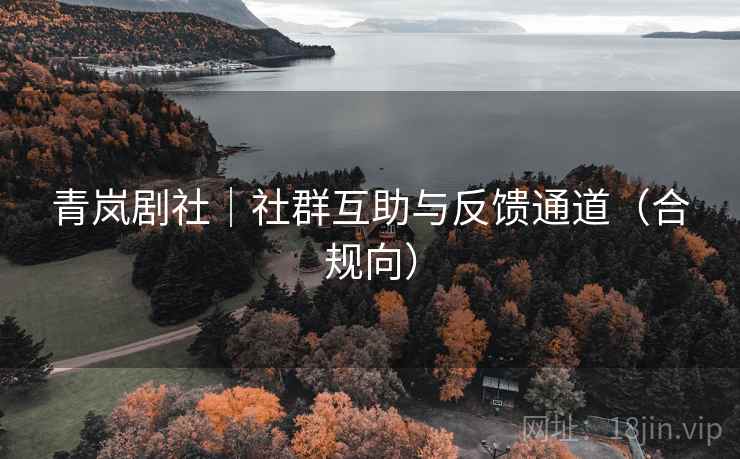 青岚剧社|社群互助与反馈通道(合规向) 青岚剧社|社群互助与反馈通道(合规向)